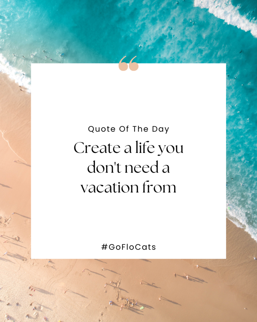Create a life you don't need a vacation from.  #GoFloCats