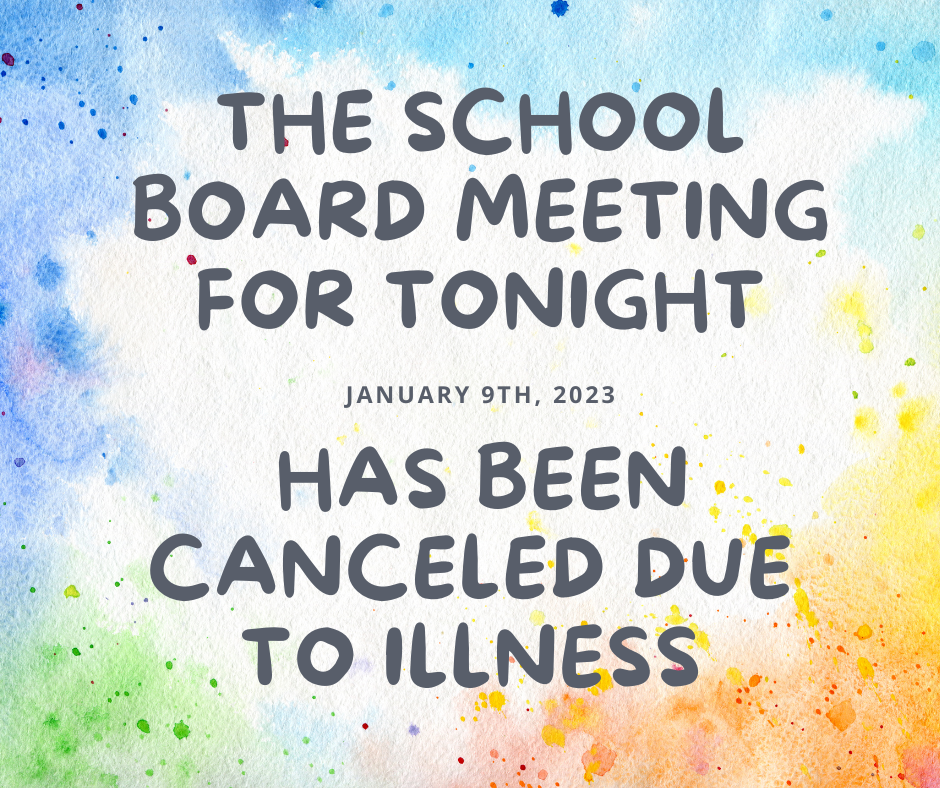 The School board meeting for tonight January 9th, 2023 has been canceled due to illness.